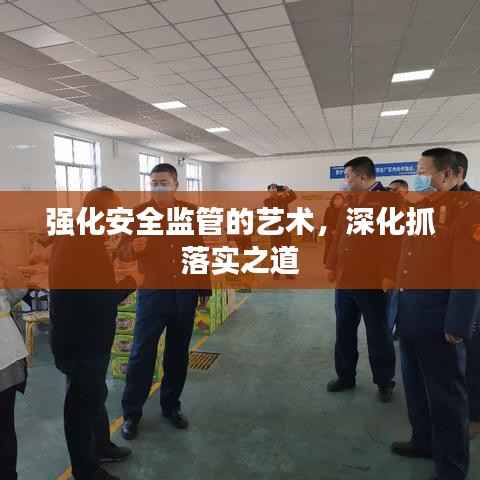 强化安全监管的艺术,深化抓落实之道