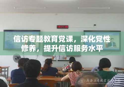 信访专题教育党课,深化党性修养,提升信访服务水平