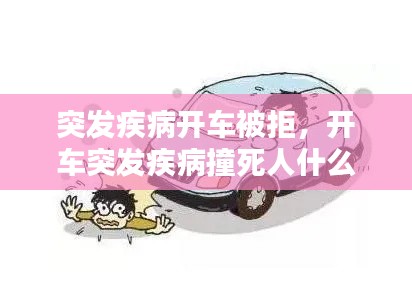 突发疾病开车被拒,开车突发疾病撞死人什么责任