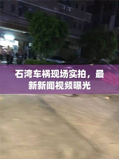 石湾车祸现场实拍,最新新闻视频曝光