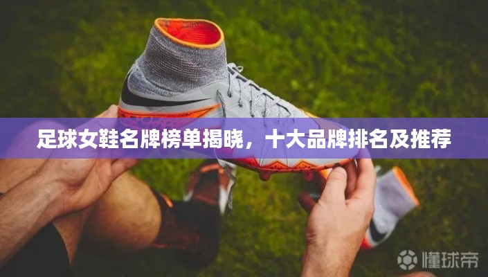 足球女鞋名牌榜单揭晓,十大品牌排名及推荐