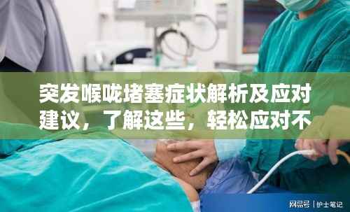 突发喉咙堵塞症状解析及应对建议，了解这些，轻松应对不适！