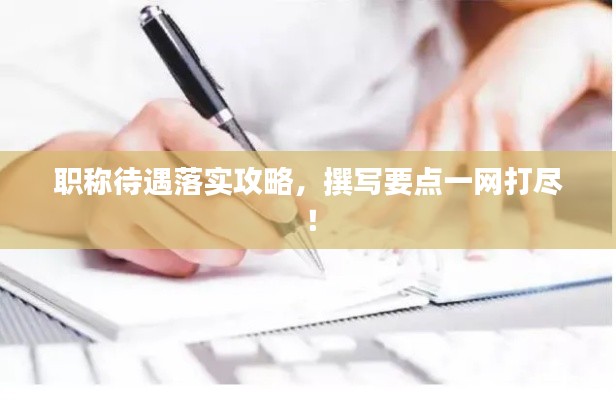 职称待遇落实攻略,撰写要点一网打尽!