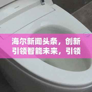 海尔新闻头条，创新引领智能未来，引领家电行业迈向新纪元！