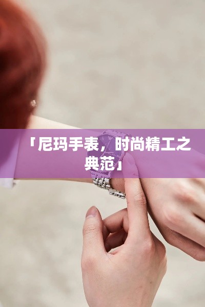 「尼玛手表,时尚精工之典范」