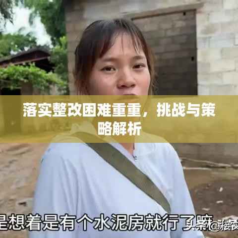 落实整改困难重重,挑战与策略解析