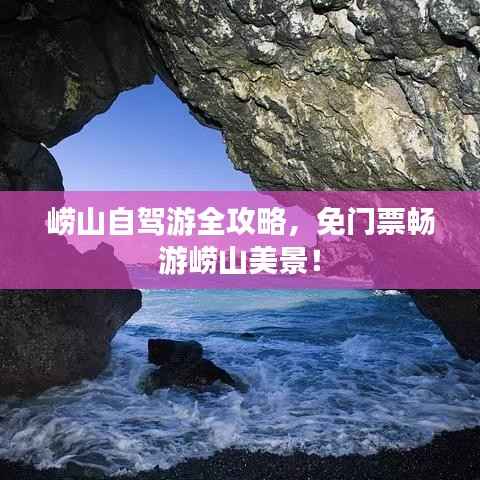 崂山自驾游全攻略,免门票畅游崂山美景!