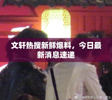 文轩热搜新鲜爆料,今日最新消息速递