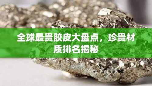 全球最贵胶皮大盘点，珍贵材质排名揭秘