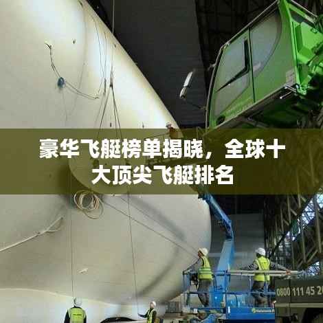 豪华飞艇榜单揭晓,全球十大顶尖飞艇排名