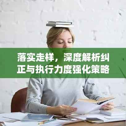 落实走样,深度解析纠正与执行力度强化策略
