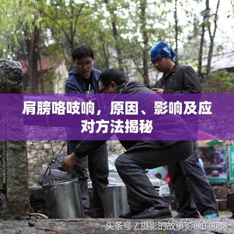 肩膀咯吱响，原因、影响及应对方法揭秘