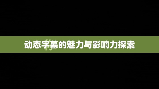 动态字幕的魅力与影响力探索