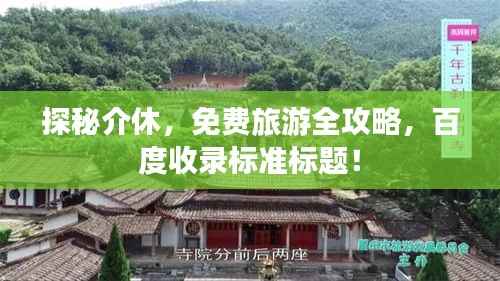 探秘介休,免费旅游全攻略,百度收录标准标题!