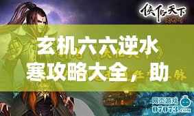 玄机六六逆水寒攻略大全,助你成为游戏高手!