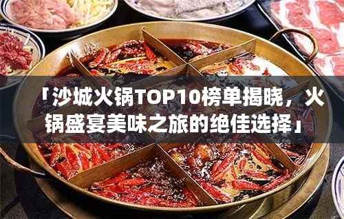 「沙城火锅TOP10榜单揭晓，火锅盛宴美味之旅的绝佳选择」