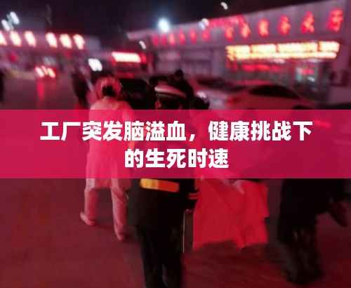 工厂突发脑溢血，健康挑战下的生死时速