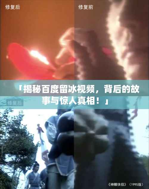 「揭秘百度留冰视频，背后的故事与惊人真相！」