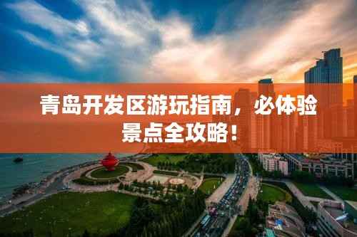 青岛开发区游玩指南,必体验景点全攻略!