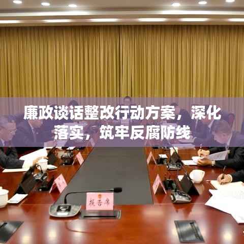 廉政谈话整改行动方案，深化落实，筑牢反腐防线